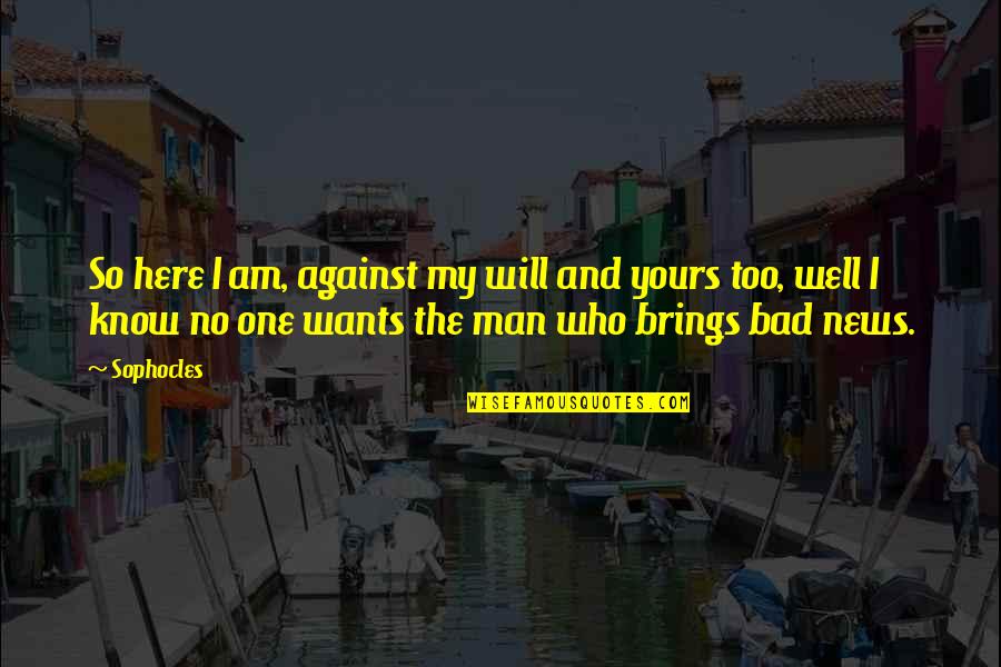 All A Man Wants Quotes By Sophocles: So here I am, against my will and