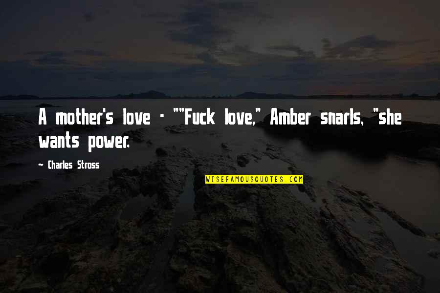 All A Mother Wants Quotes By Charles Stross: A mother's love - ""Fuck love," Amber snarls,
