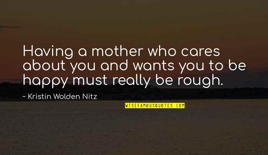 All A Mother Wants Quotes By Kristin Wolden Nitz: Having a mother who cares about you and