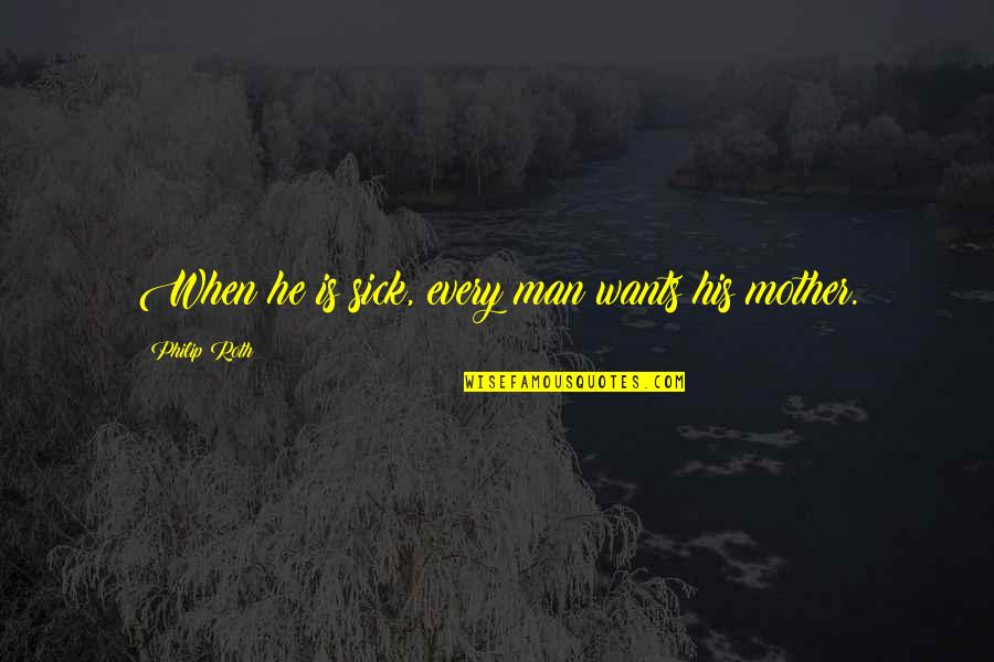 All A Mother Wants Quotes By Philip Roth: When he is sick, every man wants his