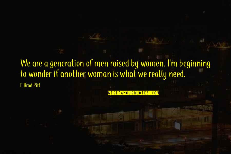 All A Woman Needs Quotes By Brad Pitt: We are a generation of men raised by