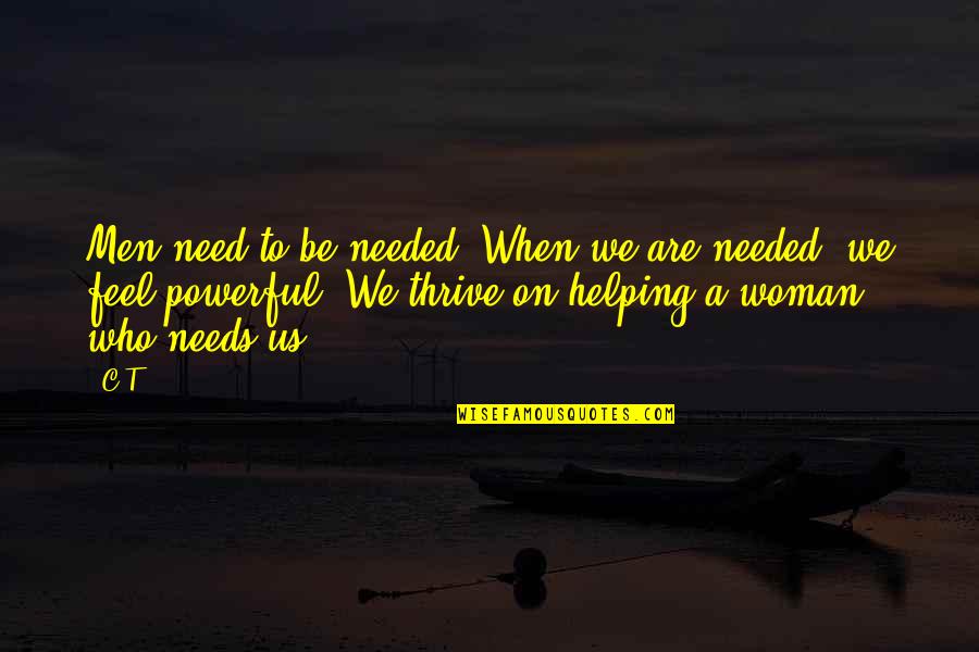 All A Woman Needs Quotes By C.T.: Men need to be needed. When we are