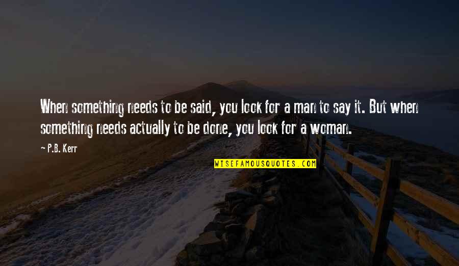 All A Woman Needs Quotes By P.B. Kerr: When something needs to be said, you look