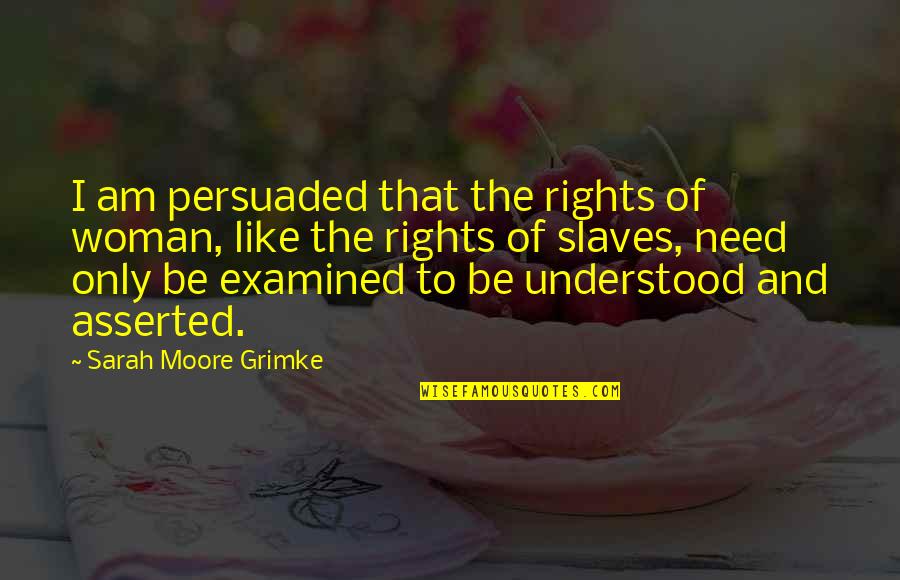 All A Woman Needs Quotes By Sarah Moore Grimke: I am persuaded that the rights of woman,