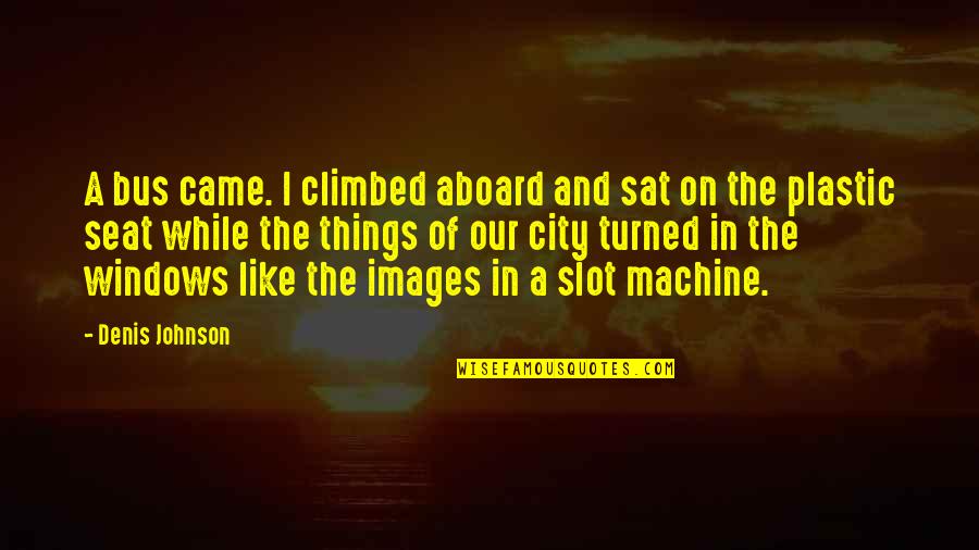 All Aboard Quotes By Denis Johnson: A bus came. I climbed aboard and sat