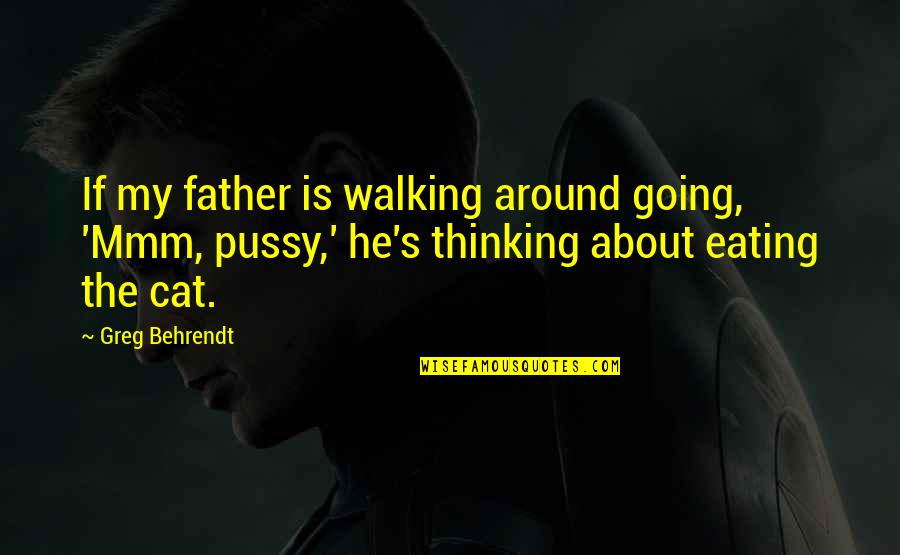 All About Cat Quotes By Greg Behrendt: If my father is walking around going, 'Mmm, All About Cat Quotes By Greg Behrendt: If my father is walking around going, 'Mmm,