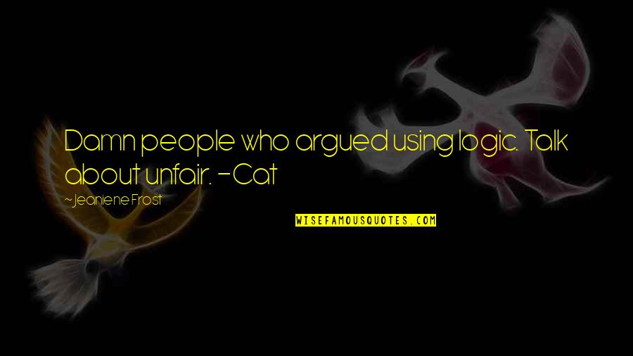 All About Cat Quotes By Jeaniene Frost: Damn people who argued using logic. Talk about All About Cat Quotes By Jeaniene Frost: Damn people who argued using logic. Talk about