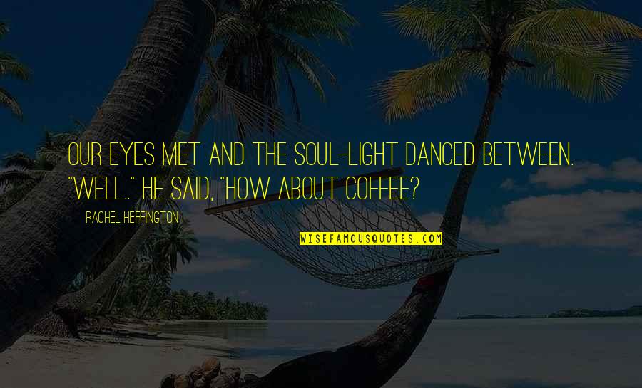 All About Coffee Quotes By Rachel Heffington: Our eyes met and the soul-light danced between.