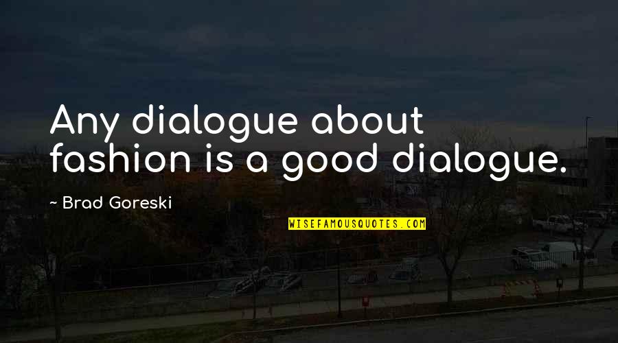 All About Dialogue Quotes By Brad Goreski: Any dialogue about fashion is a good dialogue.