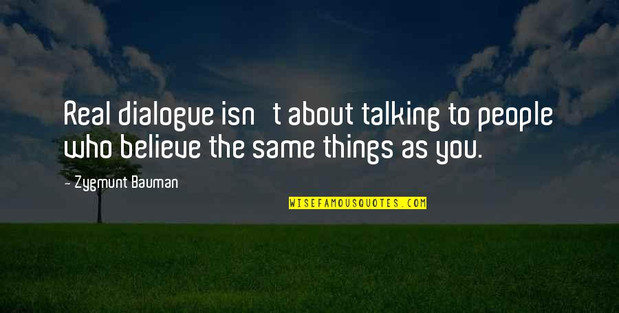 All About Dialogue Quotes By Zygmunt Bauman: Real dialogue isn't about talking to people who