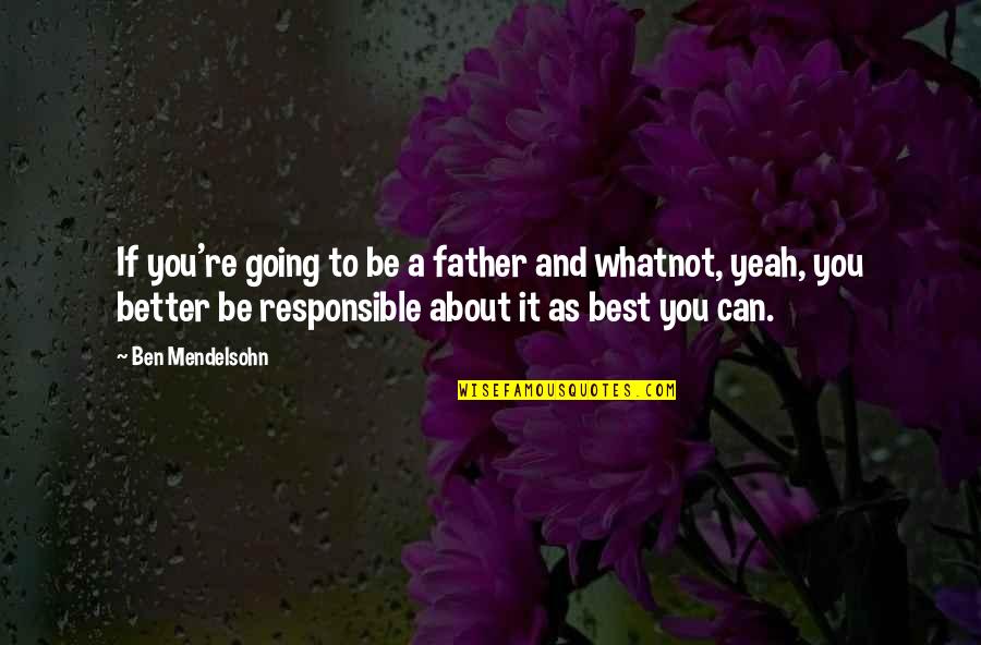 All About Father Quotes By Ben Mendelsohn: If you're going to be a father and