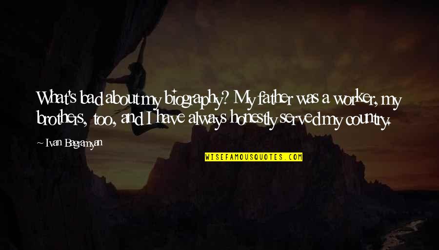 All About Father Quotes By Ivan Bagramyan: What's bad about my biography? My father was All About Father Quotes By Ivan Bagramyan: What's bad about my biography? My father was