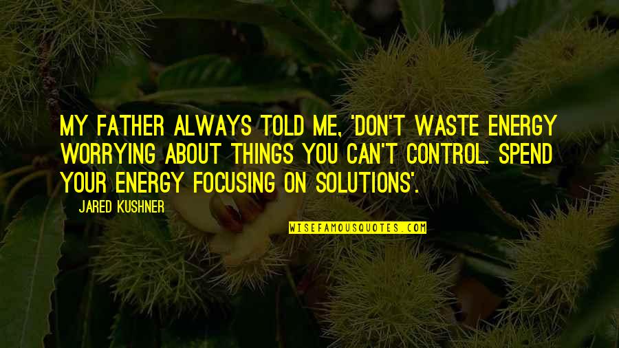 All About Father Quotes By Jared Kushner: My father always told me, 'Don't waste energy All About Father Quotes By Jared Kushner: My father always told me, 'Don't waste energy
