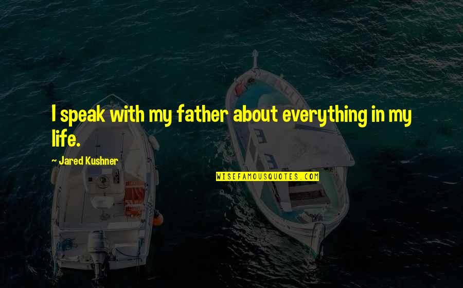 All About Father Quotes By Jared Kushner: I speak with my father about everything in