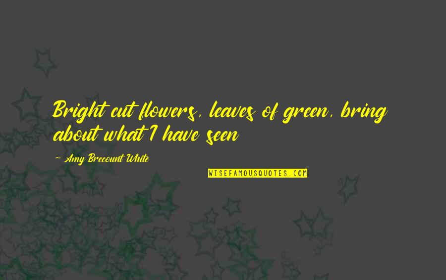 All About Flowers Quotes By Amy Brecount White: Bright cut flowers, leaves of green, bring about