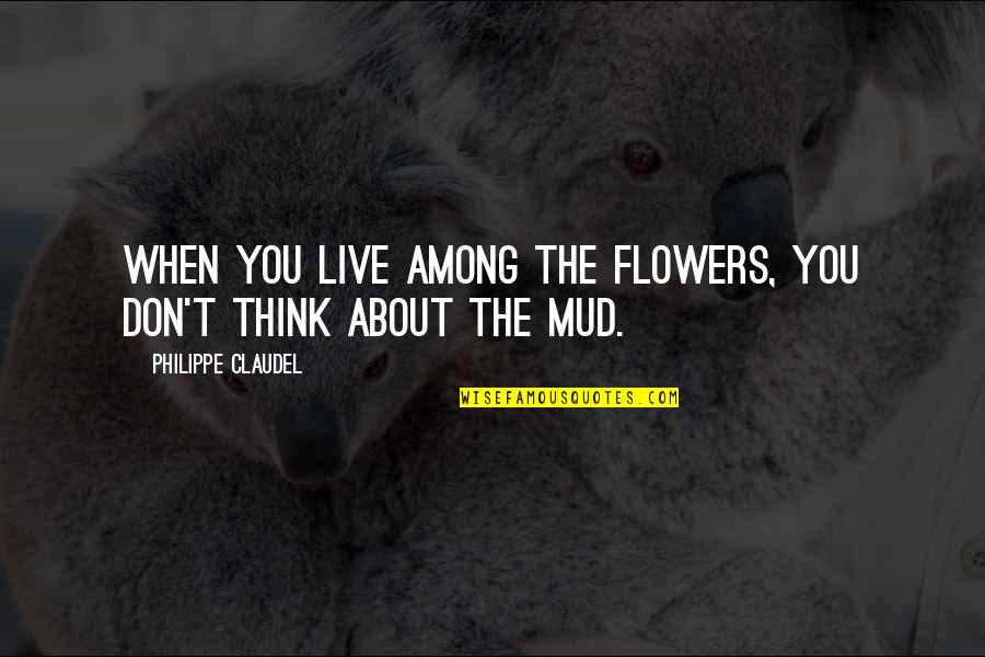 All About Flowers Quotes By Philippe Claudel: When you live among the flowers, you don't