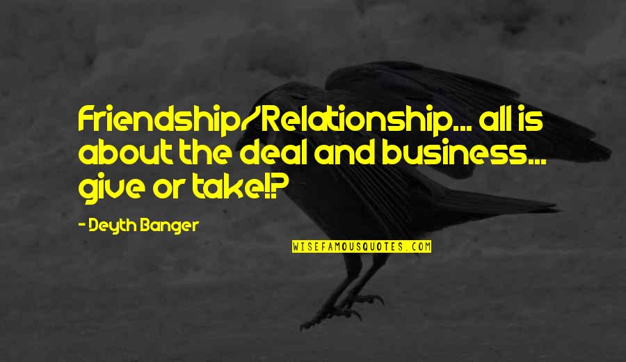 All About Friendship Quotes By Deyth Banger: Friendship/Relationship... all is about the deal and business...