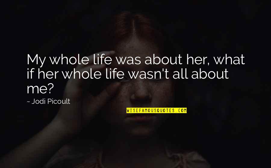 All About Her Quotes By Jodi Picoult: My whole life was about her, what if