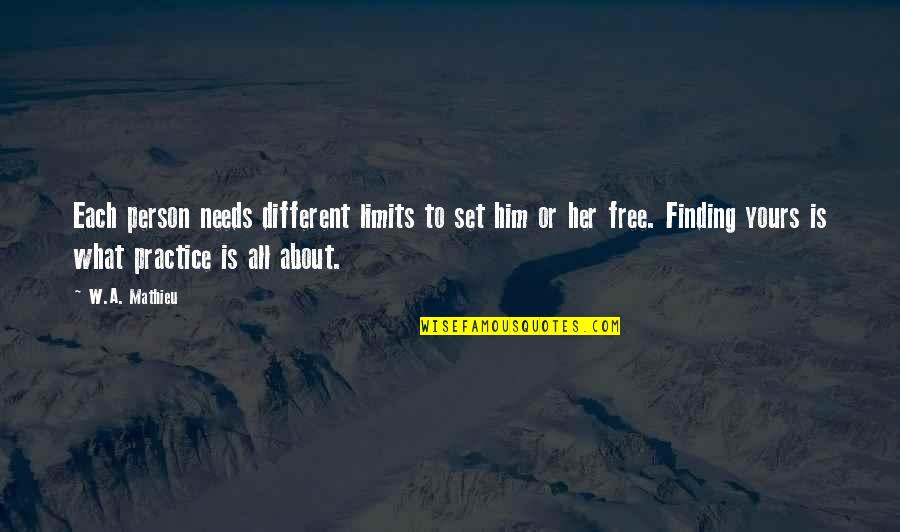 All About Her Quotes By W.A. Mathieu: Each person needs different limits to set him