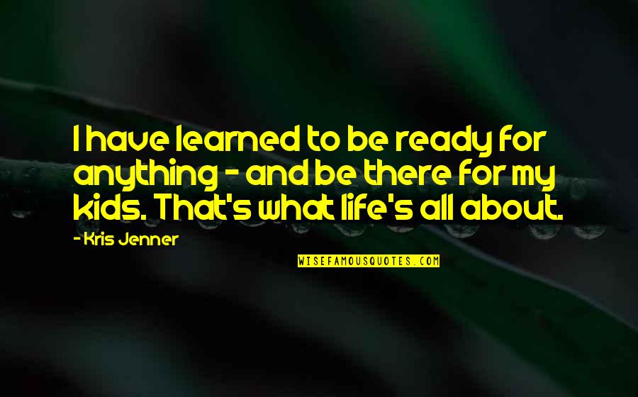 All About My Kids Quotes By Kris Jenner: I have learned to be ready for anything