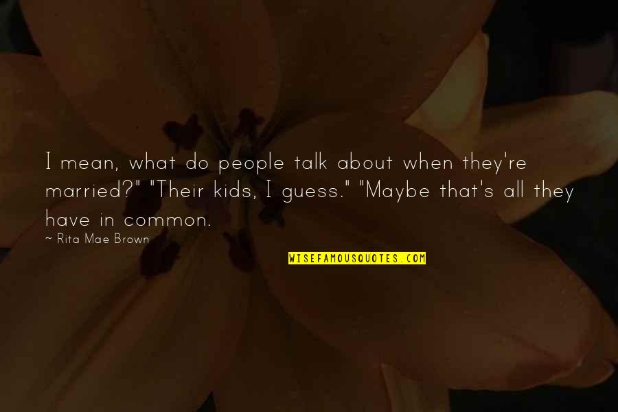 All About My Kids Quotes By Rita Mae Brown: I mean, what do people talk about when