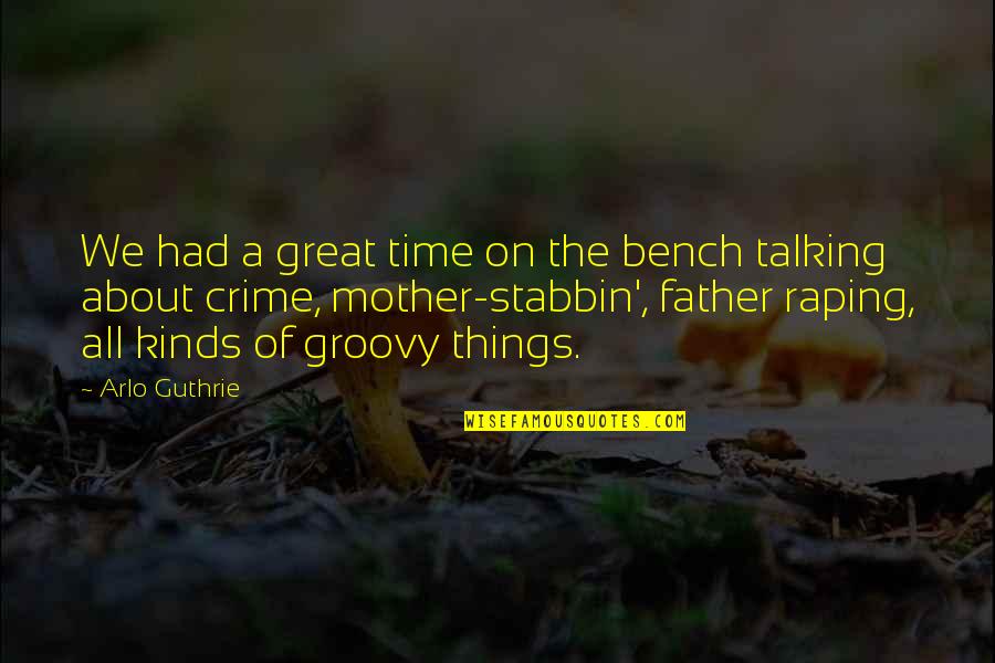 All About My Mother Quotes By Arlo Guthrie: We had a great time on the bench All About My Mother Quotes By Arlo Guthrie: We had a great time on the bench