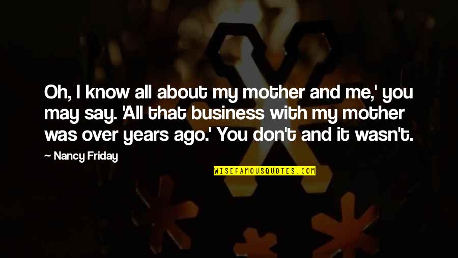 All About My Mother Quotes By Nancy Friday: Oh, I know all about my mother and All About My Mother Quotes By Nancy Friday: Oh, I know all about my mother and