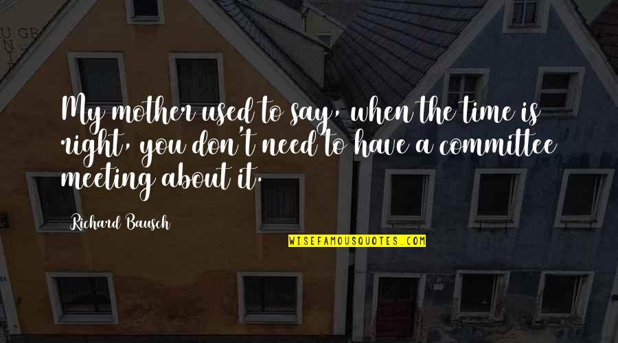All About My Mother Quotes By Richard Bausch: My mother used to say, when the time All About My Mother Quotes By Richard Bausch: My mother used to say, when the time