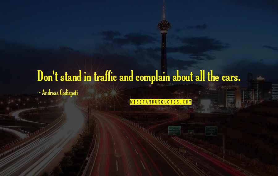 All About Self Quotes By Andreas Codispoti: Don't stand in traffic and complain about all