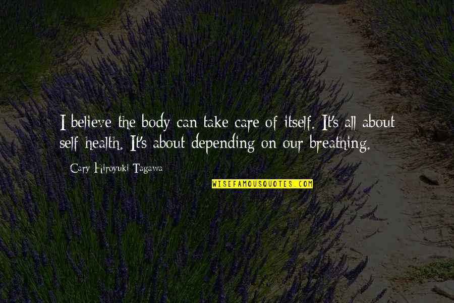 All About Self Quotes By Cary-Hiroyuki Tagawa: I believe the body can take care of