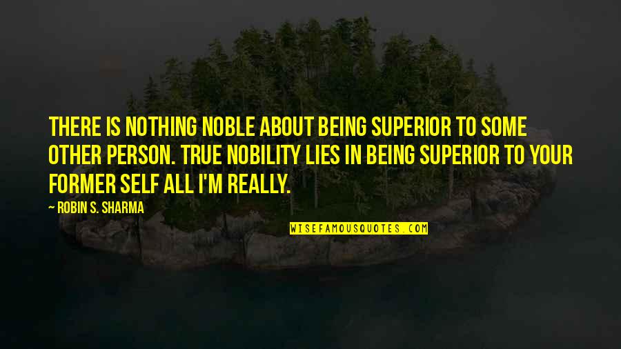 All About Self Quotes By Robin S. Sharma: There is nothing noble about being superior to