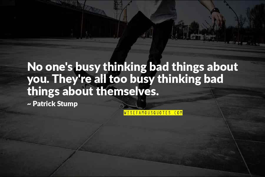 All About Themselves Quotes By Patrick Stump: No one's busy thinking bad things about you.