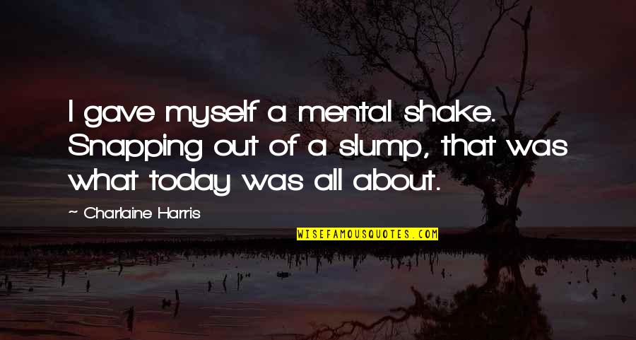 All About Today Quotes By Charlaine Harris: I gave myself a mental shake. Snapping out