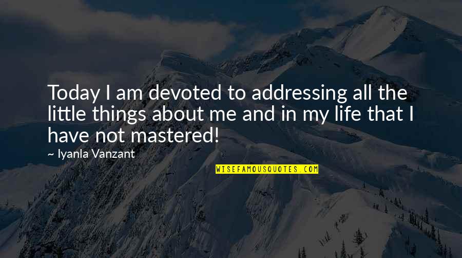 All About Today Quotes By Iyanla Vanzant: Today I am devoted to addressing all the