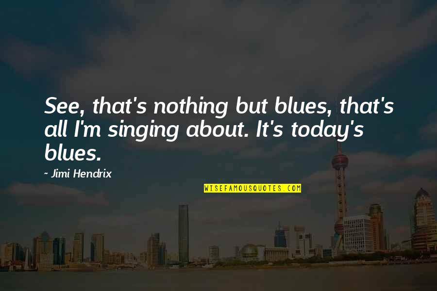 All About Today Quotes By Jimi Hendrix: See, that's nothing but blues, that's all I'm