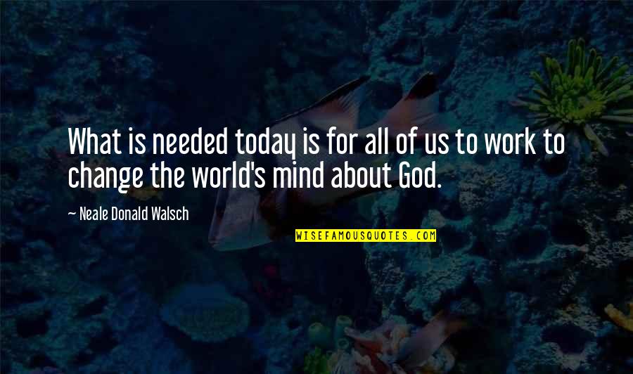 All About Today Quotes By Neale Donald Walsch: What is needed today is for all of