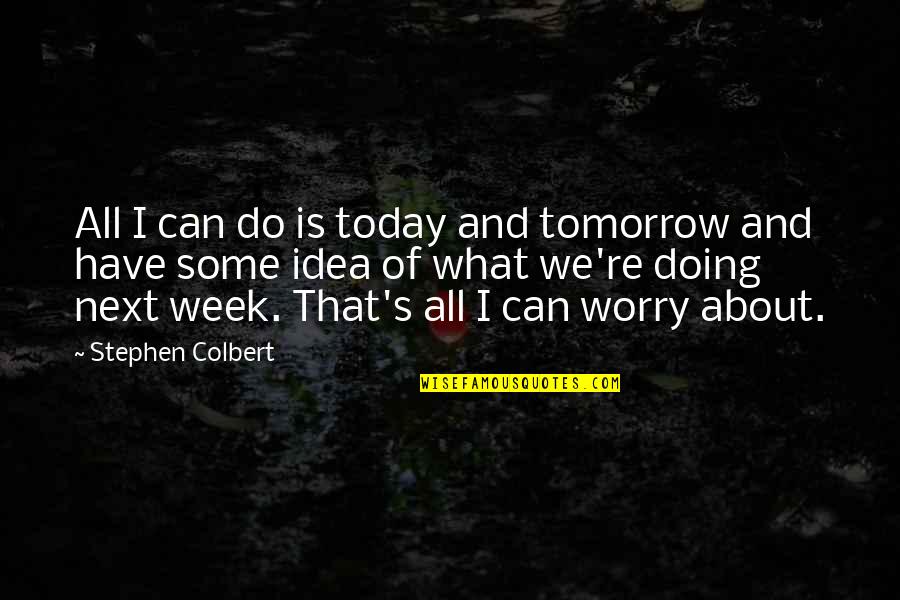 All About Today Quotes By Stephen Colbert: All I can do is today and tomorrow