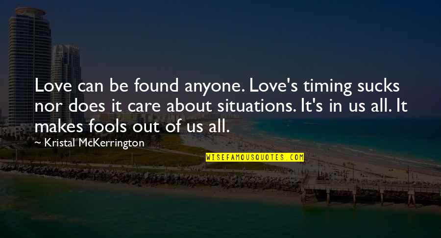 All About Us Love Quotes By Kristal McKerrington: Love can be found anyone. Love's timing sucks