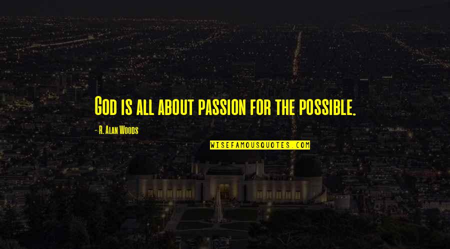 All About Us Love Quotes By R. Alan Woods: God is all about passion for the possible.