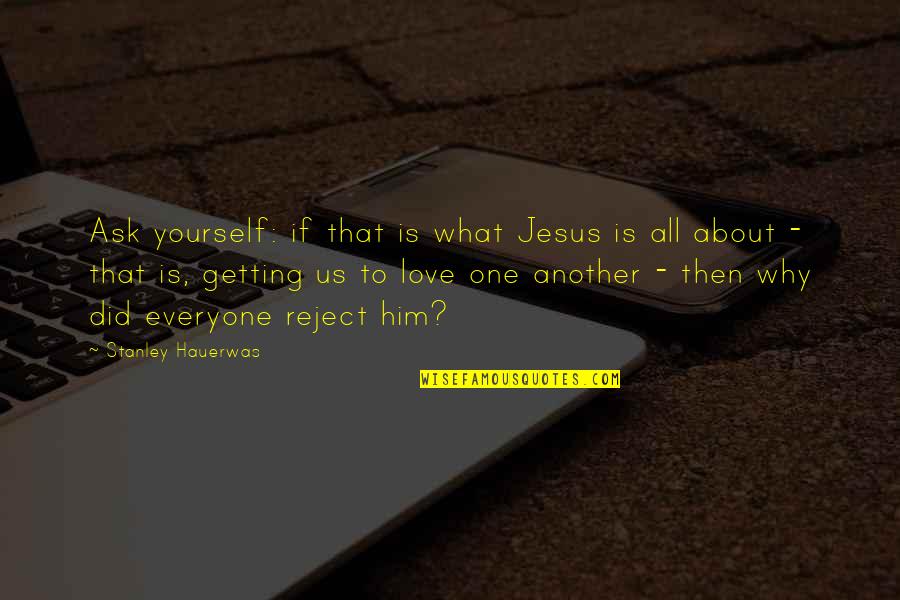 All About Us Love Quotes By Stanley Hauerwas: Ask yourself: if that is what Jesus is