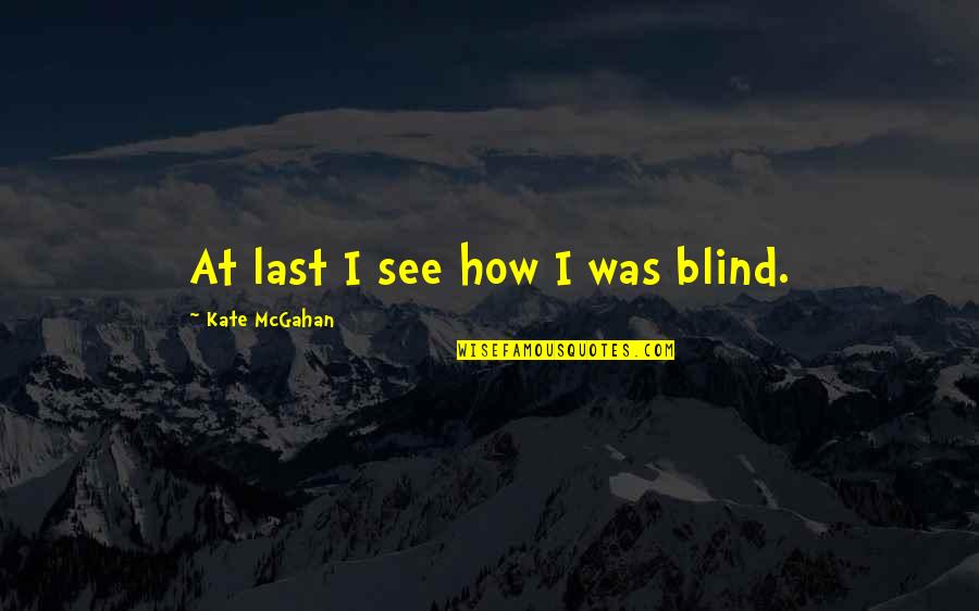 All About You Love Quotes By Kate McGahan: At last I see how I was blind.