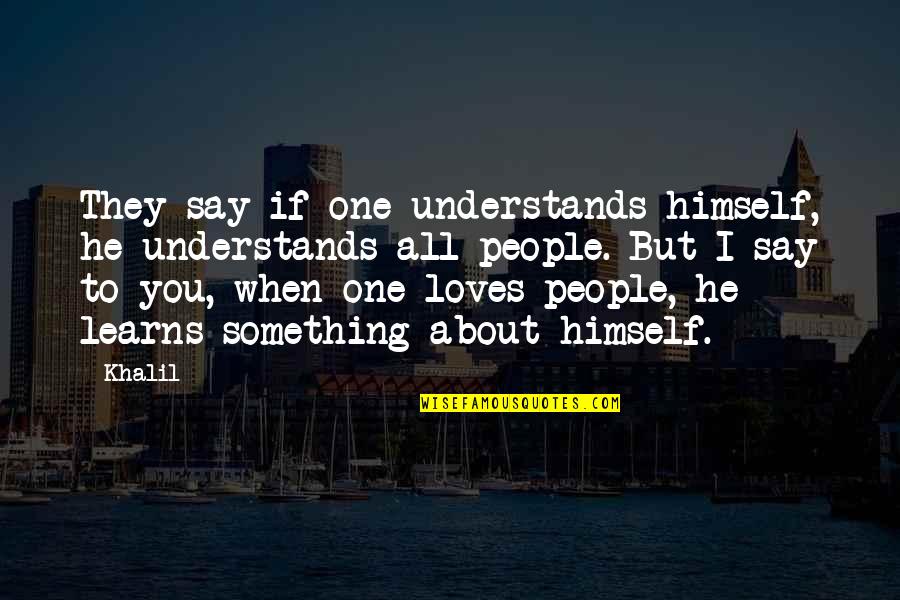 All About You Love Quotes By Khalil: They say if one understands himself, he understands