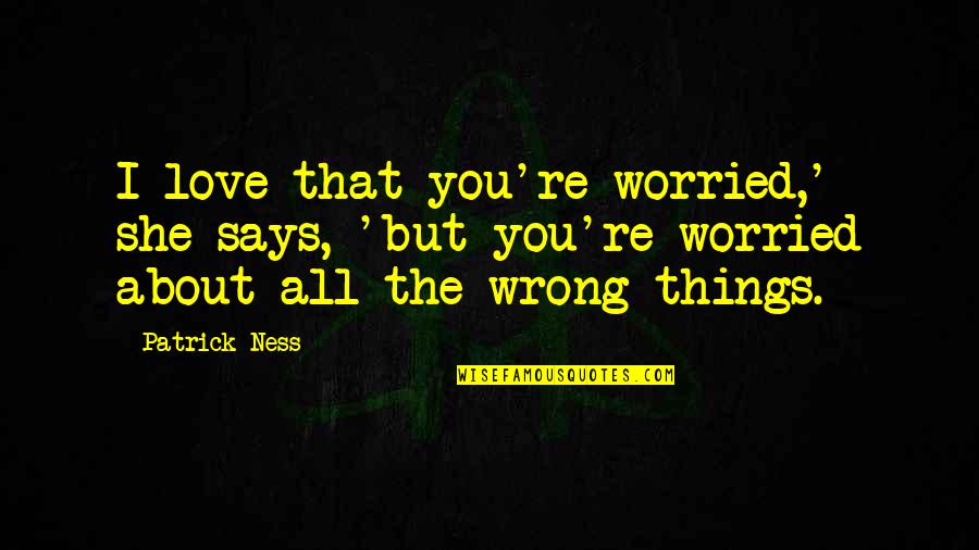 All About You Love Quotes By Patrick Ness: I love that you're worried,' she says, 'but