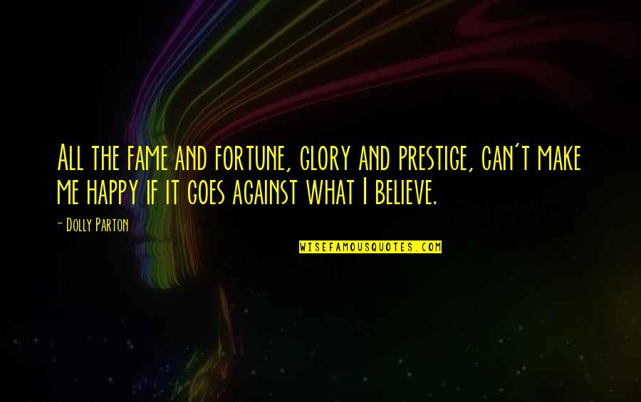 All Against Me Quotes By Dolly Parton: All the fame and fortune, glory and prestige,