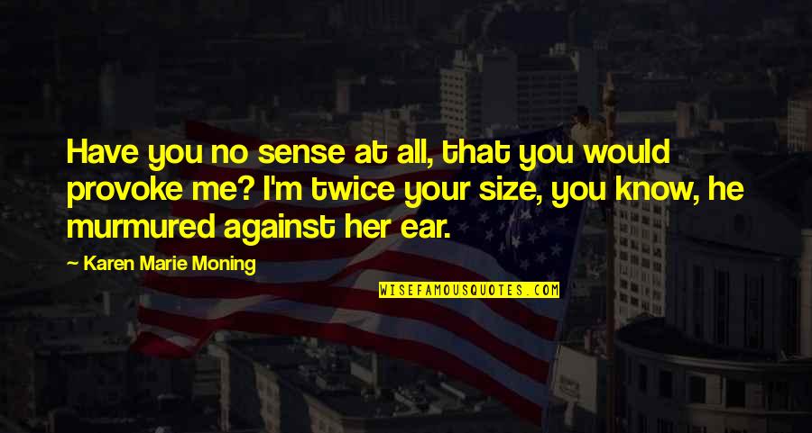 All Against Me Quotes By Karen Marie Moning: Have you no sense at all, that you