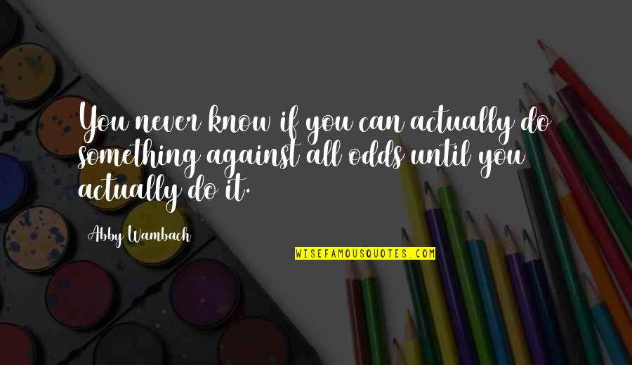All Against Odds Quotes By Abby Wambach: You never know if you can actually do All Against Odds Quotes By Abby Wambach: You never know if you can actually do