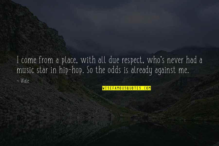 All Against Odds Quotes By Wale: I come from a place, with all due All Against Odds Quotes By Wale: I come from a place, with all due
