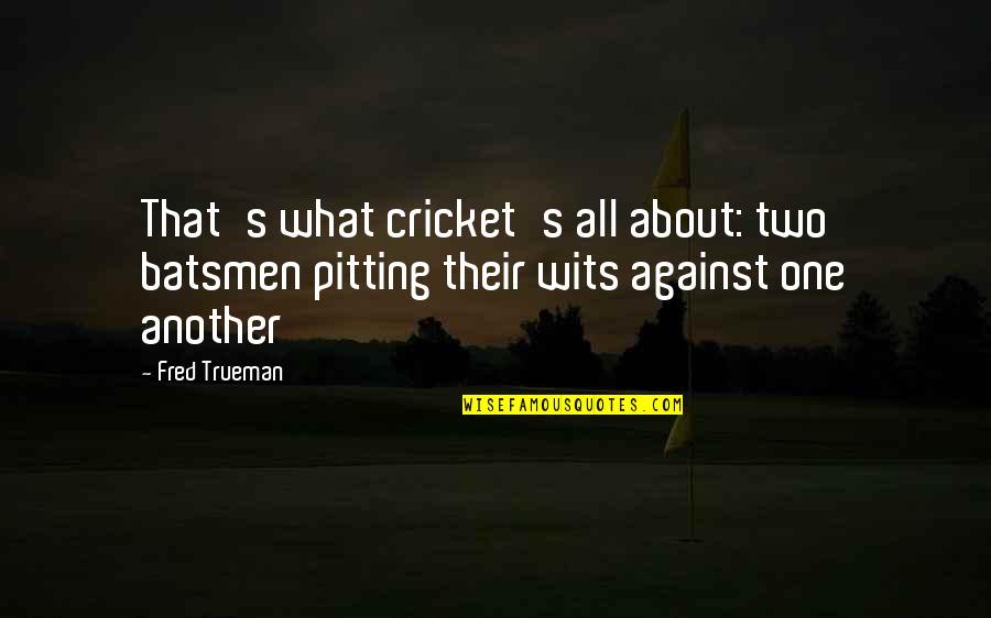 All Against One Quotes By Fred Trueman: That's what cricket's all about: two batsmen pitting