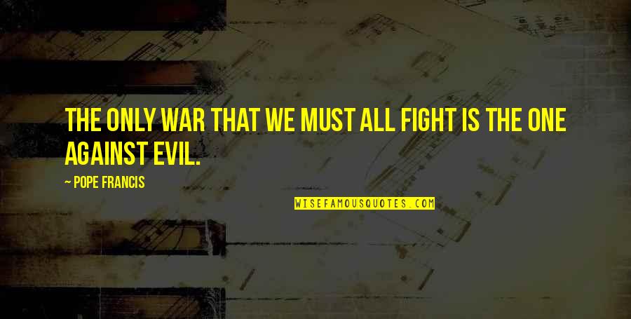 All Against One Quotes By Pope Francis: The only war that we must all fight