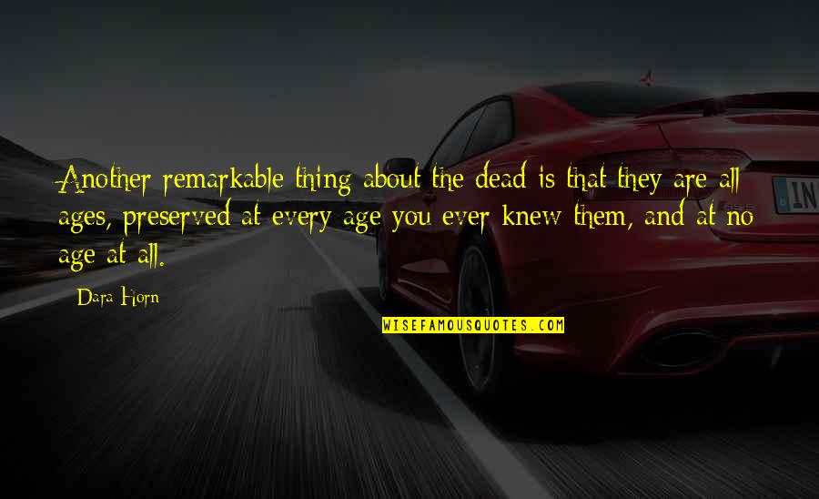 All Ages Quotes By Dara Horn: Another remarkable thing about the dead is that All Ages Quotes By Dara Horn: Another remarkable thing about the dead is that